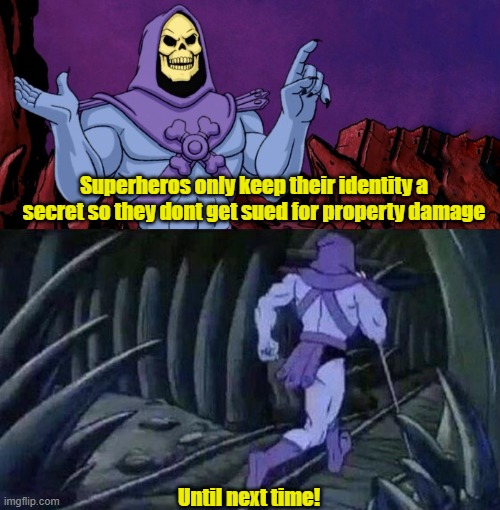 he man skeleton advices | Superheros only keep their identity a secret so they dont get sued for property damage; Until next time! | image tagged in he man skeleton advices | made w/ Imgflip meme maker