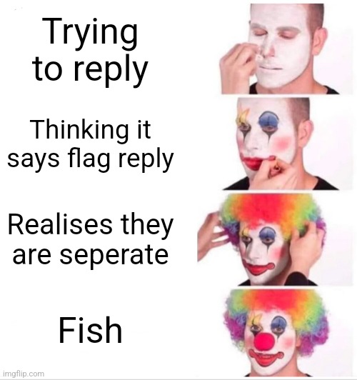 Clown Applying Makeup | Trying to reply; Thinking it says flag reply; Realises they are seperate; Fish | image tagged in memes,clown applying makeup | made w/ Imgflip meme maker