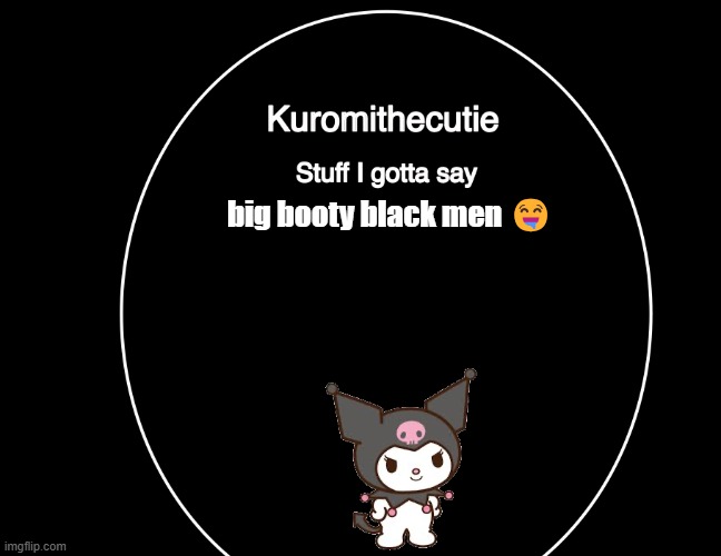 Kuromithecuties announcement temp | big booty black men 🤤 | image tagged in kuromithecuties announcement temp | made w/ Imgflip meme maker