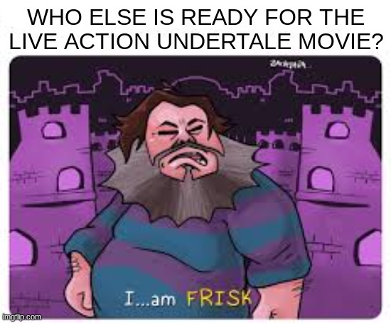 idk | WHO ELSE IS READY FOR THE
LIVE ACTION UNDERTALE MOVIE? | image tagged in bruh,jack black,minecraft,undertale | made w/ Imgflip meme maker