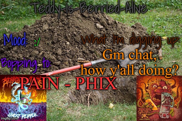 I have yet to have a good night sleep | :/; Gm chat, how y'all doing? PAIN - PHIX | image tagged in teddy-is-berried-alive's template | made w/ Imgflip meme maker