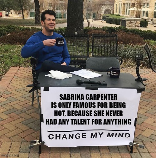 Nothing personal against her... But she's starting to get annoying. | SABRINA CARPENTER IS ONLY FAMOUS FOR BEING HOT, BECAUSE SHE NEVER HAD ANY TALENT FOR ANYTHING | image tagged in change my mind | made w/ Imgflip meme maker