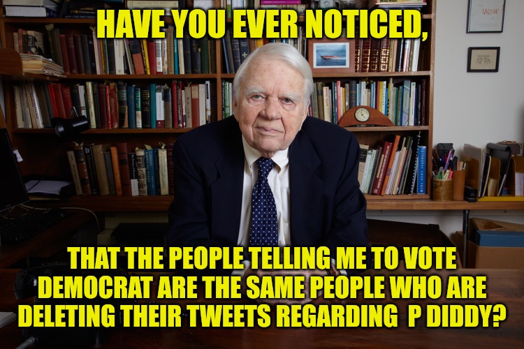 Diddy Crats | HAVE YOU EVER NOTICED, THAT THE PEOPLE TELLING ME TO VOTE DEMOCRAT ARE THE SAME PEOPLE WHO ARE DELETING THEIR TWEETS REGARDING  P DIDDY? | image tagged in andy rooney | made w/ Imgflip meme maker