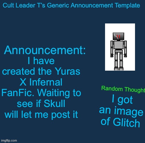 Thank you RandomBossfightsUser | I have created the Yuras X Infernal FanFic. Waiting to see if Skull will let me post it; I got an image of Glitch | image tagged in cult leader template | made w/ Imgflip meme maker