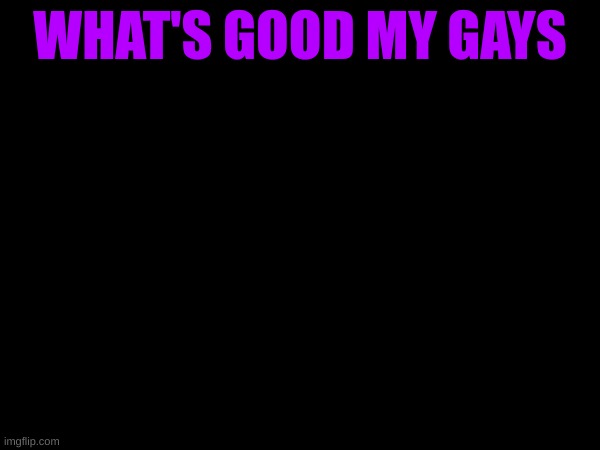 WHAT'S GOOD MY GAYS | image tagged in m | made w/ Imgflip meme maker