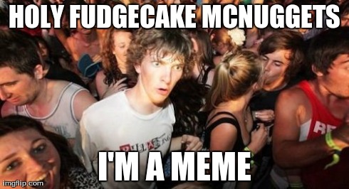 Sudden Clarity Clarence Meme | HOLY FUDGECAKE MCNUGGETS I'M A MEME | image tagged in memes,sudden clarity clarence | made w/ Imgflip meme maker