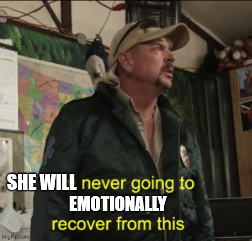 Joe Exotic Financially Recover | SHE WILL EMOTIONALLY | image tagged in joe exotic financially recover | made w/ Imgflip meme maker