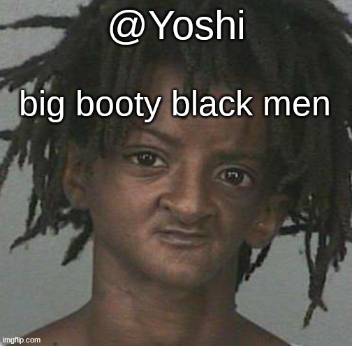 yoshi's cursed mugshot temp | big booty black men | image tagged in yoshi's cursed mugshot temp | made w/ Imgflip meme maker