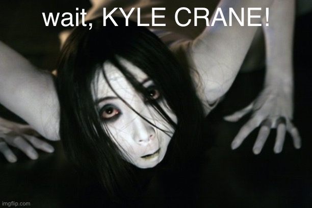 Grudge | wait, KYLE CRANE! | image tagged in grudge | made w/ Imgflip meme maker
