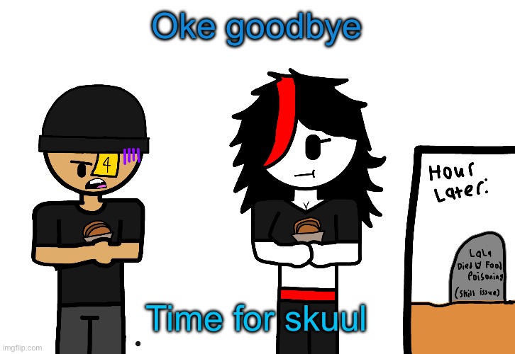 Haha LaLa died of food poisoning | Oke goodbye; Time for skuul | image tagged in haha lala died of food poisoning | made w/ Imgflip meme maker