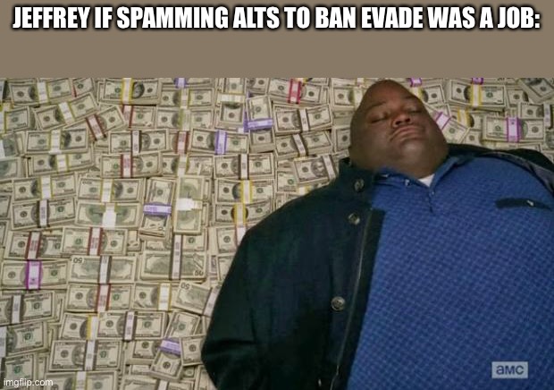 huell money | JEFFREY IF SPAMMING ALTS TO BAN EVADE WAS A JOB: | image tagged in huell money | made w/ Imgflip meme maker