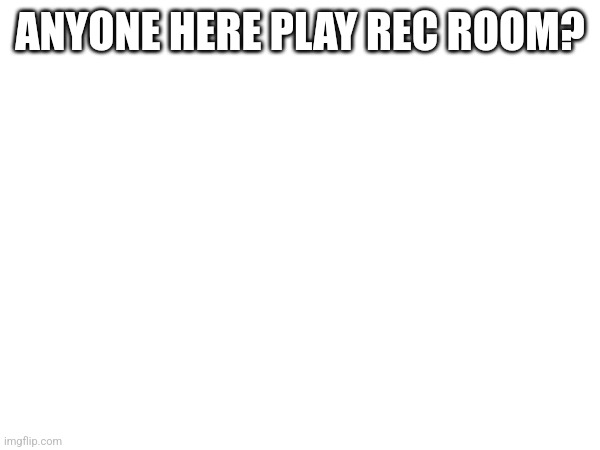 ANYONE HERE PLAY REC ROOM? | made w/ Imgflip meme maker