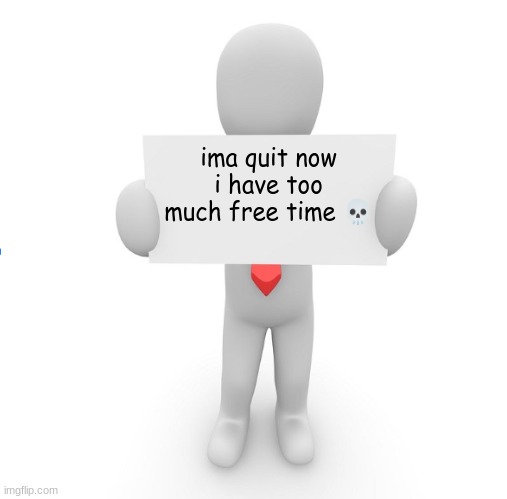 man holding sign | ima quit now
i have too much free time 💀 | image tagged in man holding sign | made w/ Imgflip meme maker