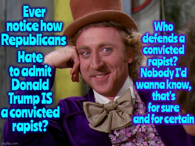 Donald Trump IS A Convicted Rapist | Who defends a convicted rapist?  Nobody I'd wanna know, that's for sure and for certain; Ever notice how Republicans; Hate to admit Donald Trump IS a convicted rapist? | image tagged in charlie-chocolate-factory,donald trump is a convicted rapist,lock him up,rapist,deplorable donald,memes | made w/ Imgflip meme maker