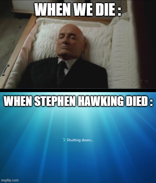 When we die vs Stephen Hawking's death | WHEN WE DIE :; WHEN STEPHEN HAWKING DIED : | image tagged in memes coffin dead man,funny,honesty,so true,funny memes,very funny | made w/ Imgflip meme maker