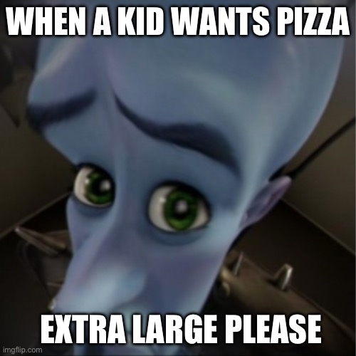 Megamind peeking | WHEN A KID WANTS PIZZA; EXTRA LARGE PLEASE | image tagged in megamind peeking | made w/ Imgflip meme maker