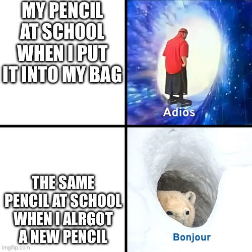 Adios Bonjour | MY PENCIL AT SCHOOL WHEN I PUT IT INTO MY BAG; THE SAME PENCIL AT SCHOOL WHEN I ALREADY GOT A NEW PENCIL | image tagged in adios bonjour | made w/ Imgflip meme maker