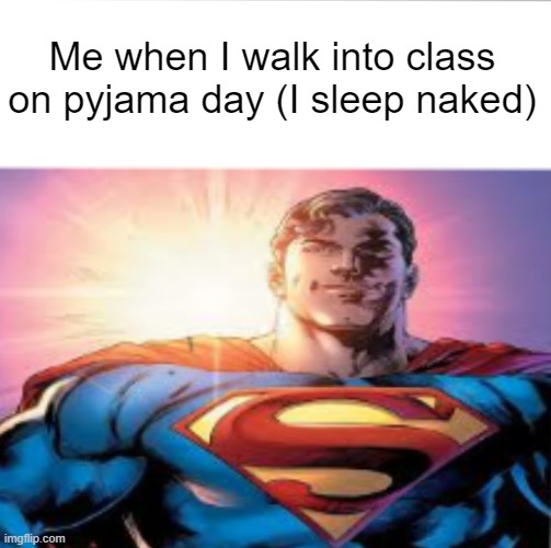 Superman starman meme | Me when I walk into class on pyjama day (I sleep naked) | image tagged in superman starman meme,memes,dark humor | made w/ Imgflip meme maker