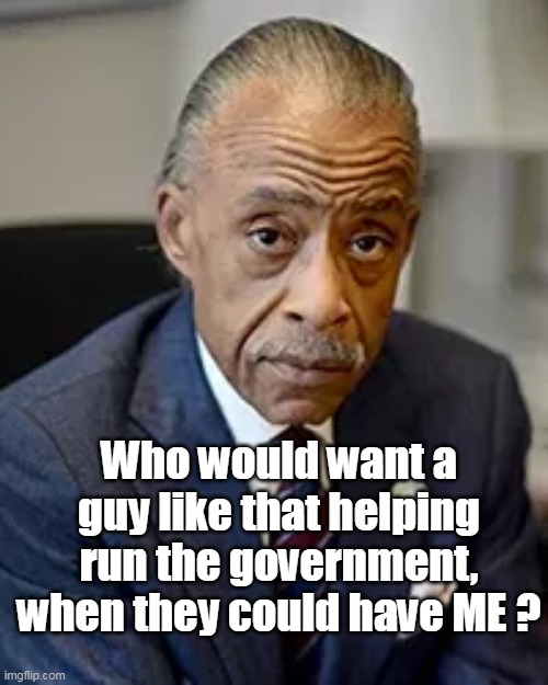 Who would want a guy like that helping run the government, when they could have ME ? | made w/ Imgflip meme maker