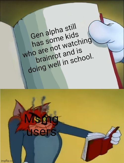 Even tho, I'm a msmg user, y'all act like rabies infected dogs the second someone says something different from your opinion | Gen alpha still has some kids who are not watching brainrot and is doing well in school. Msmg users | image tagged in angry tom reading book,memes,msmg,gen alpha | made w/ Imgflip meme maker