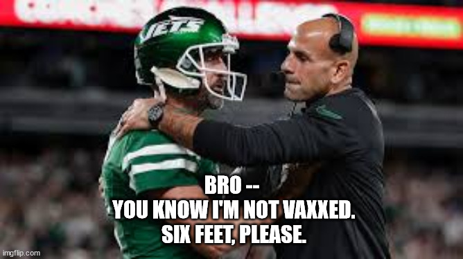 Social distancing in the NFL. | BRO --
 YOU KNOW I'M NOT VAXXED.
 SIX FEET, PLEASE. | image tagged in nfl flake aaron rodgers | made w/ Imgflip meme maker