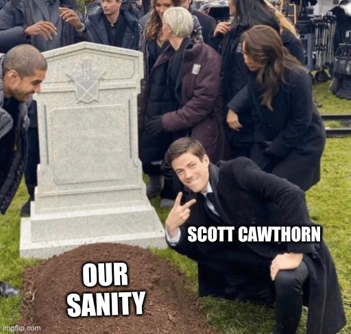 Grant Gustin over grave | SCOTT CAWTHORN; OUR SANITY | image tagged in grant gustin over grave | made w/ Imgflip meme maker