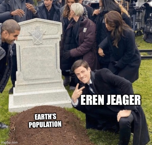 Eren jeager | EREN JEAGER; EARTH’S POPULATION | image tagged in grant gustin over grave | made w/ Imgflip meme maker