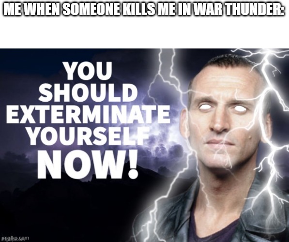 I might be a bit crazy | ME WHEN SOMEONE KILLS ME IN WAR THUNDER: | image tagged in you should exterminate yourself now | made w/ Imgflip meme maker