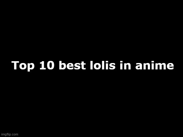 Top 10 best lolis in anime | made w/ Imgflip meme maker