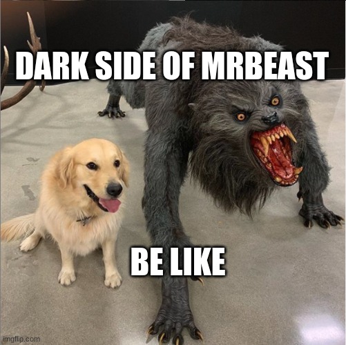 Dark side of mrbeast be like | DARK SIDE OF MRBEAST; BE LIKE | image tagged in dog vs werewolf | made w/ Imgflip meme maker