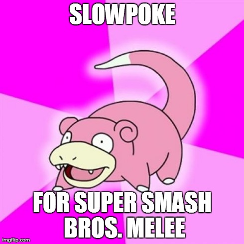About 13 Years Late | SLOWPOKE FOR SUPER SMASH BROS. MELEE | image tagged in memes,slowpoke,pokemon | made w/ Imgflip meme maker