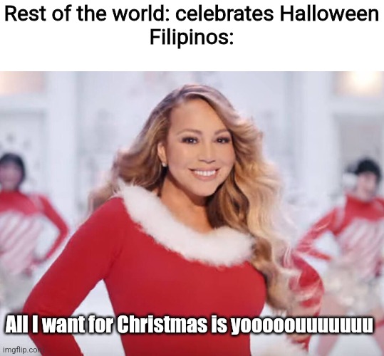 Also applicable to Jose Mari Chan | Rest of the world: celebrates Halloween
Filipinos:; All I want for Christmas is yooooouuuuuuu | image tagged in mariah carey all i want for christmas is you,philippines,christmas,so true | made w/ Imgflip meme maker