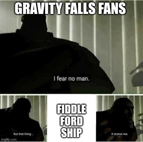 I fear no man | GRAVITY FALLS FANS; FIDDLE
FORD
SHIP | image tagged in i fear no man | made w/ Imgflip meme maker