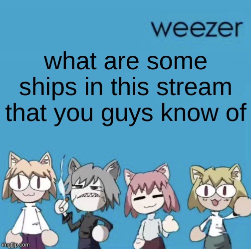 lore purpouses | what are some ships in this stream that you guys know of | image tagged in weezer neco arc | made w/ Imgflip meme maker