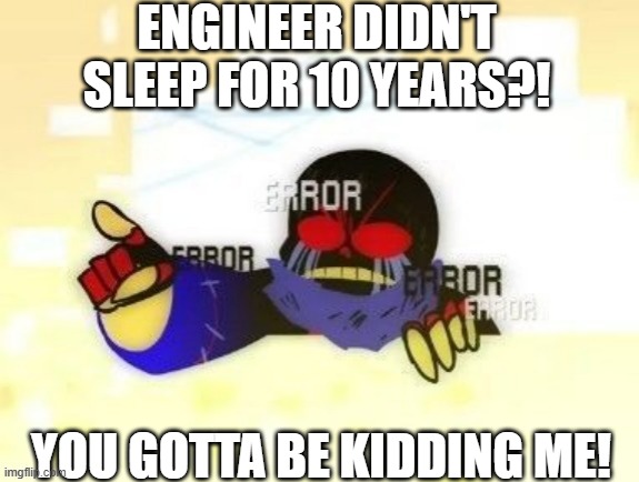 Yeah he didn't sleep for 10 years | ENGINEER DIDN'T SLEEP FOR 10 YEARS?! YOU GOTTA BE KIDDING ME! | image tagged in error sans you gotta be kidding me,fanlore or au,engineer sans,engineertale | made w/ Imgflip meme maker