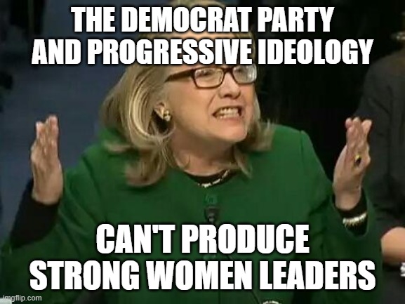 hillary what difference does it make | THE DEMOCRAT PARTY AND PROGRESSIVE IDEOLOGY CAN'T PRODUCE STRONG WOMEN LEADERS | image tagged in hillary what difference does it make | made w/ Imgflip meme maker