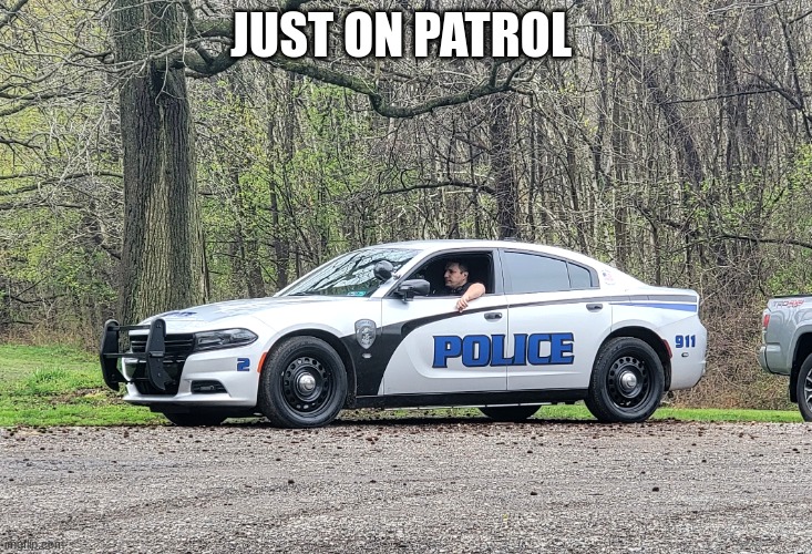 police car | JUST ON PATROL | image tagged in police car | made w/ Imgflip meme maker