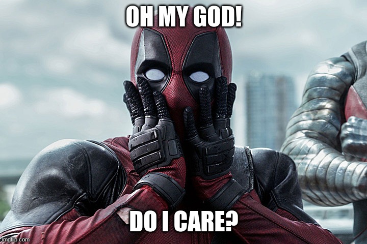 Deadpool - Gasp | OH MY GOD! DO I CARE? | image tagged in deadpool - gasp | made w/ Imgflip meme maker