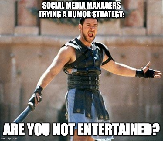 Social media managers be like... | SOCIAL MEDIA MANAGERS TRYING A HUMOR STRATEGY:; ARE YOU NOT ENTERTAINED? | image tagged in gladiator,social media | made w/ Imgflip meme maker