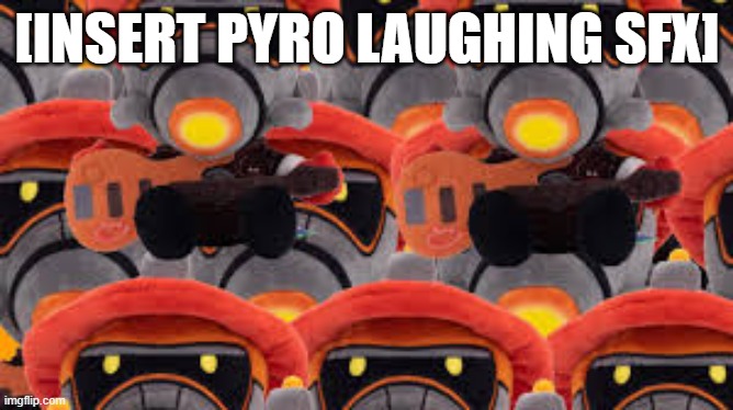 [INSERT PYRO LAUGHING SFX] | made w/ Imgflip meme maker