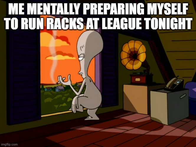 ME MENTALLY PREPARING MYSELF TO RUN RACKS AT LEAGUE TONIGHT | made w/ Imgflip meme maker