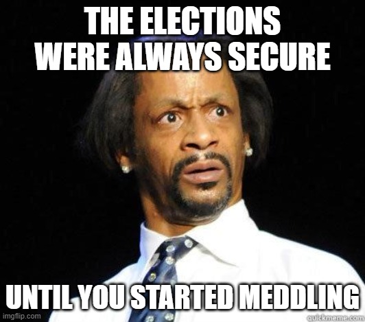 Katt Williams WTF Meme | THE ELECTIONS WERE ALWAYS SECURE UNTIL YOU STARTED MEDDLING | image tagged in katt williams wtf meme | made w/ Imgflip meme maker