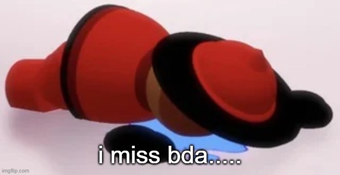 Crying expunge | i miss bda..... | image tagged in crying expunge | made w/ Imgflip meme maker