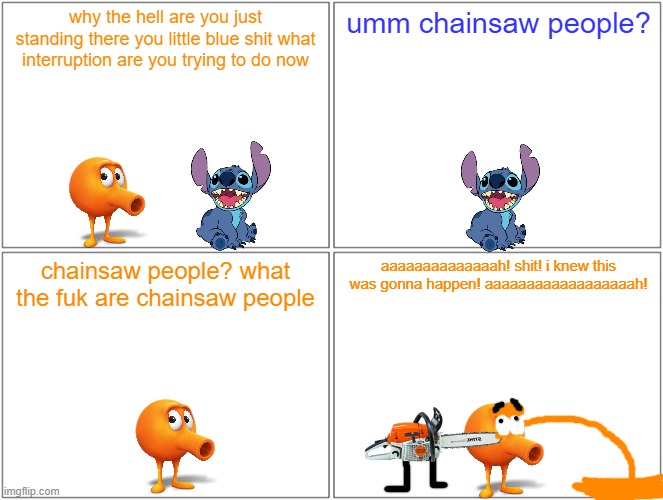 qbert gets killed by a chainsaw person | why the hell are you just standing there you little blue shit what interruption are you trying to do now; umm chainsaw people? chainsaw people? what the fuk are chainsaw people; aaaaaaaaaaaaaah! shit! i knew this was gonna happen! aaaaaaaaaaaaaaaaaah! | image tagged in memes,blank comic panel 2x2,qbert,running gag,chainsaw | made w/ Imgflip meme maker