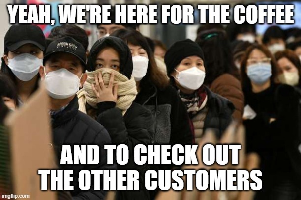 Crowd w masks | YEAH, WE'RE HERE FOR THE COFFEE AND TO CHECK OUT THE OTHER CUSTOMERS | image tagged in crowd w masks | made w/ Imgflip meme maker