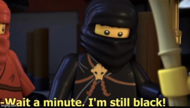 Wait a minute, I'm still black | image tagged in wait a minute i'm still black | made w/ Imgflip meme maker