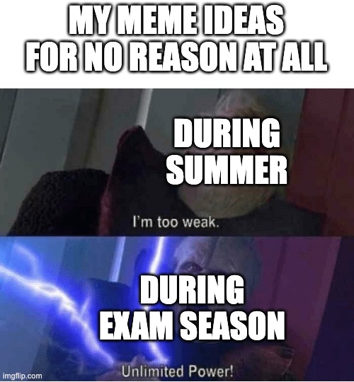 WHY | MY MEME IDEAS FOR NO REASON AT ALL; DURING SUMMER; DURING EXAM SEASON | image tagged in too weak unlimited power,memes,imgflip,meme ideas | made w/ Imgflip meme maker