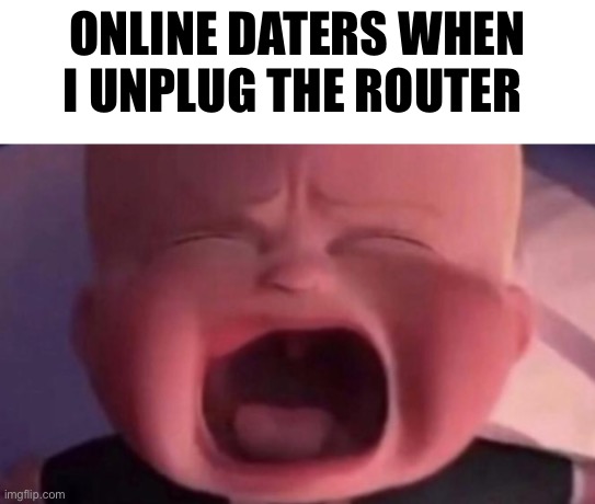 Simple | ONLINE DATERS WHEN I UNPLUG THE ROUTER | image tagged in boss baby crying | made w/ Imgflip meme maker