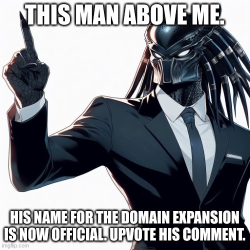 This man above me | THIS MAN ABOVE ME. HIS NAME FOR THE DOMAIN EXPANSION IS NOW OFFICIAL. UPVOTE HIS COMMENT. | image tagged in this man above me | made w/ Imgflip meme maker