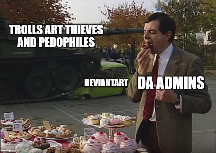 DeviantArt Admins in a Nutshell | TROLLS ART THIEVES
AND PEDOPHILES; DA ADMINS; DEVIANTART | image tagged in mr bean tank,deviantart | made w/ Imgflip meme maker